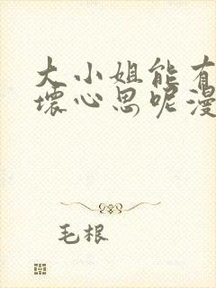 大小姐能有什么坏心思呢漫画免费下拉式