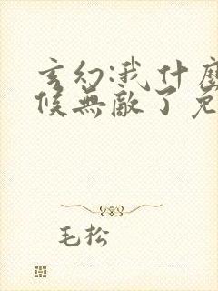 玄幻:我什么时候无敌了免费全文阅读