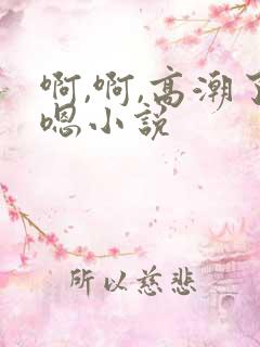 啊,啊,高潮了嗯小说