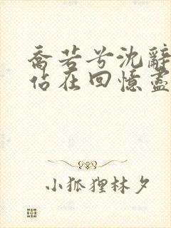 乔若兮沈辞安他站在回忆尽头小说阅读