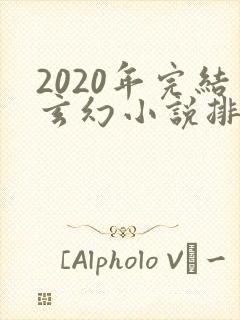 2020年完结玄幻小说排行榜前十名