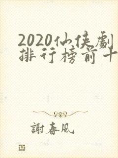 2020仙侠剧排行榜前十名