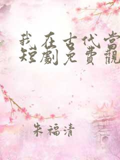 我在古代当王爷短剧免费观看完整版
