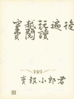 穿越玩遍后宫免费阅读