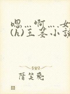 嗯…啊….女尊(h)玉茎小说