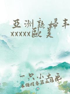 亚洲熟妇丰满色xxxxx欧美