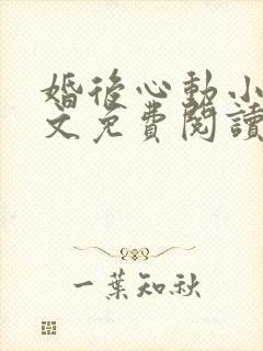 婚后心动小说全文免费阅读无弹窗
