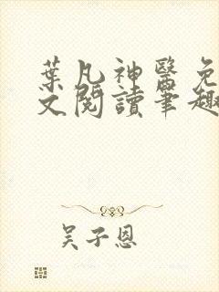 叶凡神医免费全文阅读笔趣阁