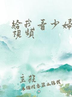 给我看少妇激情视频