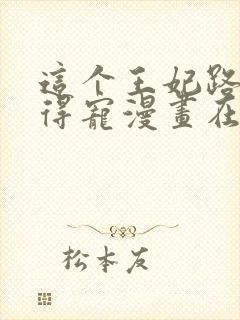 这个王妃路子野得宠漫画在线观看