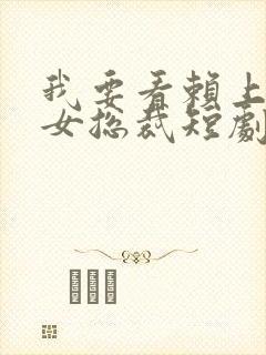 我要看赖上漂亮女总裁短剧