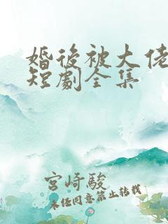 婚后被大佬宠坏短剧全集