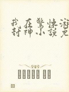 我在惊悚游戏里封神小说免费阅读软件