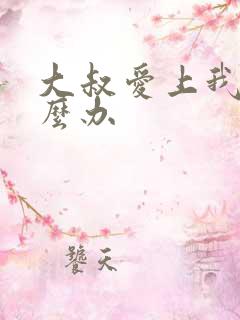大叔爱上我了怎么办