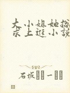 大小姐她总是不求上进小说免费阅读全文