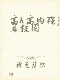 高h高肉强j短篇校园