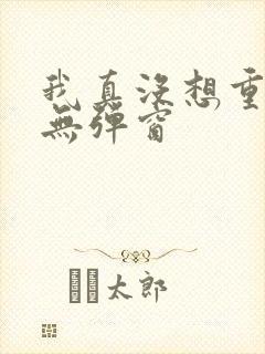 我真没想重生啊无弹窗