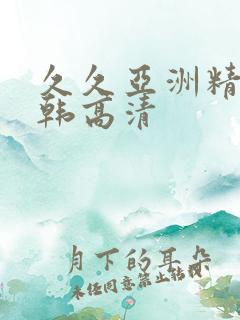 久久亚洲精品日韩高清