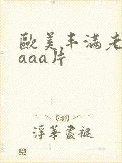 欧美丰满老熟妇aaa片