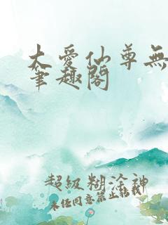 大爱仙尊无删减笔趣阁