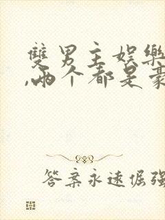 双男主娱乐圈文,两个都是豪门
