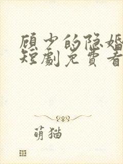 顾少的隐婚罪妻短剧免费看