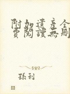 附加遗产全文免费阅读无删减