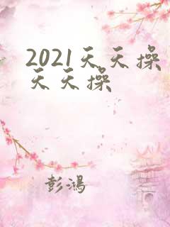 2021天天操天天操