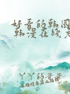 好看的韩国漫画 韩漫在线免费阅读