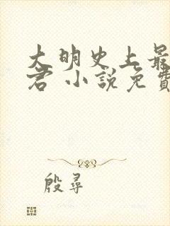 大明史上最狠暴君 小说免费阅读