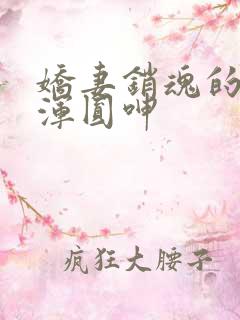 娇妻销魂的乳峰浑圆呻
