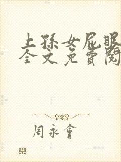 上孙女屁眼小说全文免费阅读无弹窗