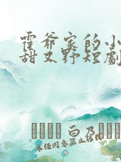 霍爷家的小祖宗甜又野短剧
