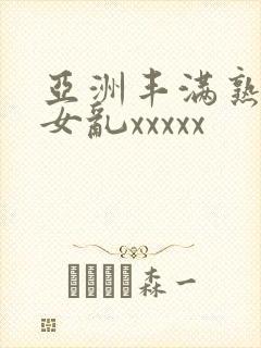 亚洲丰满熟妇熟女乱xxxxx