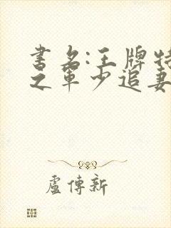 书名:王牌特战之军少追妻