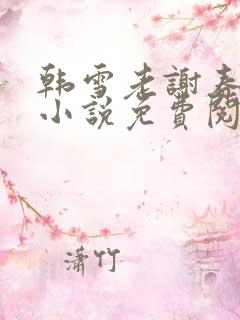 韩雪老谢春意的小说免费阅读