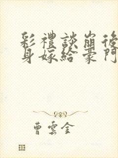 彩礼谈崩后我转身嫁给豪门大佬