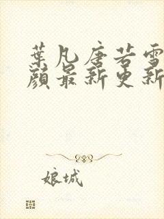 叶凡唐若雪宋红颜最新更新