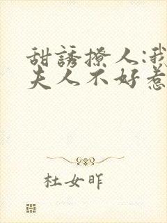 甜诱撩人:我的夫人不好惹最新章节免费阅读