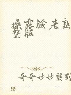 操露脸老熟妇完整版