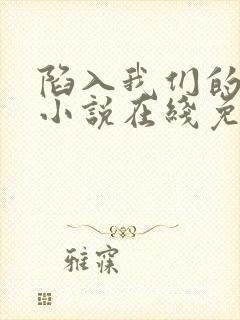 陷入我们的热恋小说在线免费阅读完整版