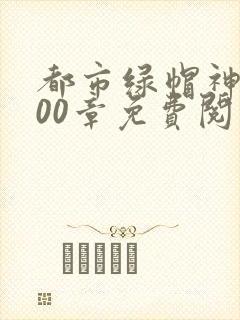 都市绿帽神医100章免费阅读