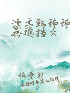 漂亮韩秭秭韩漫无遮挡★