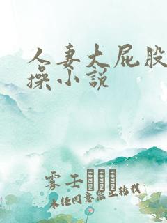 人妻大屁股被爆操小说
