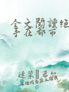 全文阅读绝世高手在都市