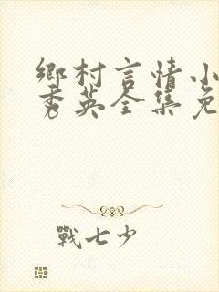乡村言情小说胡秀英全集免费阅读