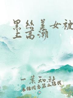 黑丝美女被我操上高潮