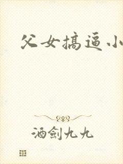 父女搞逼小说