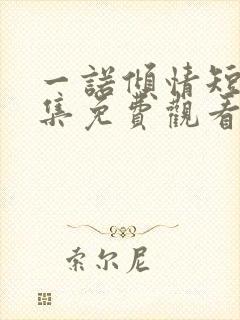 一诺倾情短剧全集免费观看
