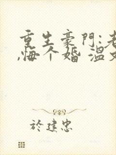 重生豪门:老公,悔个婚 温文尔雅